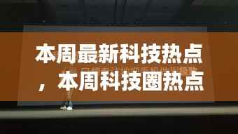本周科技圈热点解析,探寻最新趋势与热点