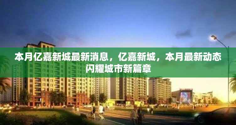 亿嘉新城本月最新动态,城市新篇章的闪耀更新