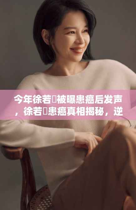 徐若瑄患癌真相揭秘,逆境中的坚韧与公众影响力的回响,发声背后的故事