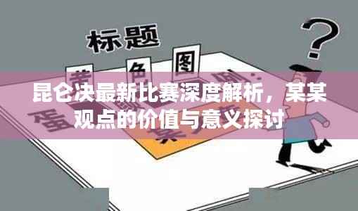 昆仑决最新比赛深度解析,某某观点的价值与意义探讨