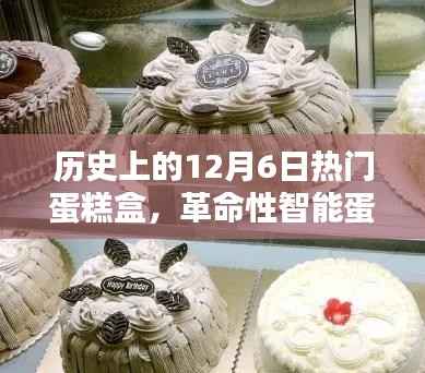 历史上的12月6日热门之选,科技与美味完美融合的智能蛋糕盒时代来临
