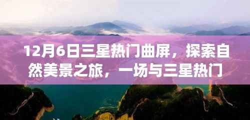 12月6日三星热门曲屏,探索自然美景之旅,一场与三星热门曲屏的奇妙邂逅