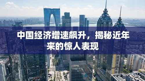 中国经济增速飙升，揭秘近年来的惊人表现