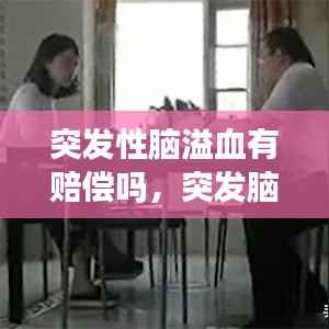 突发性脑溢血有赔偿吗,突发脑溢血危险吗