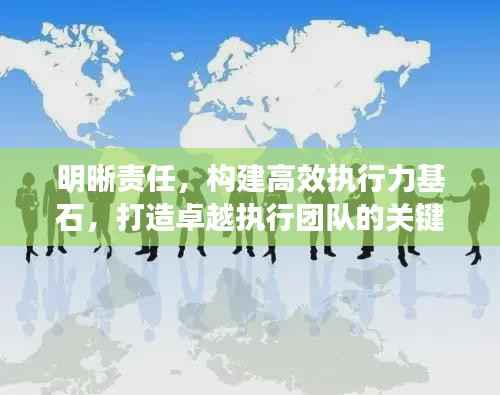 明晰责任，构建高效执行力基石，打造卓越执行团队的关键要素