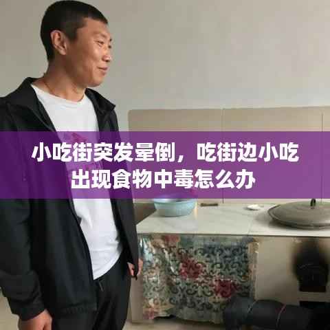 小吃街突发晕倒，吃街边小吃出现食物中毒怎么办 