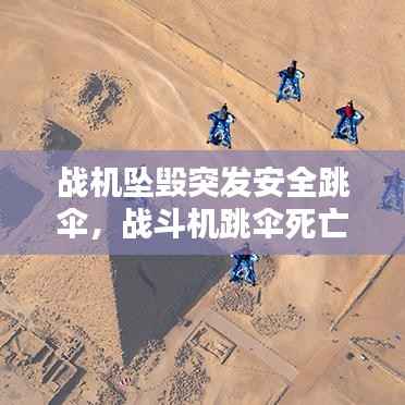 战机坠毁突发安全跳伞，战斗机跳伞死亡率 