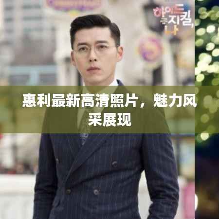 惠利最新高清照片,魅力风采展现