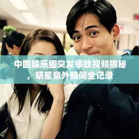 中国娱乐圈突发事故视频揭秘,明星意外瞬间全记录
