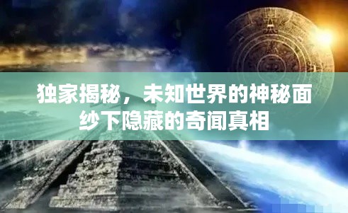 独家揭秘,未知世界的神秘面纱下隐藏的奇闻真相