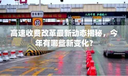 高速收费改革最新动态揭秘，今年有哪些新变化？
