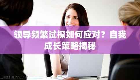 领导频繁试探如何应对?自我成长策略揭秘