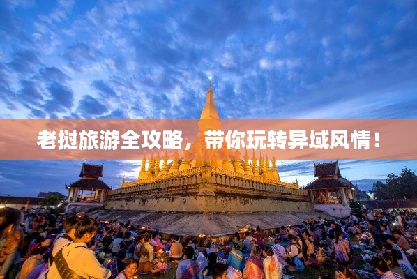 老挝旅游全攻略，带你玩转异域风情！