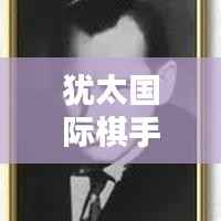 犹太国际棋手排名榜单揭晓，揭秘全球前十名顶尖棋手风采