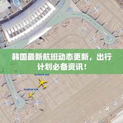 韩国最新航班动态更新,出行计划必备资讯!