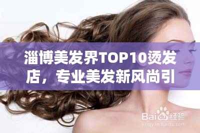 淄博美发界TOP10烫发店,专业美发新风尚引领潮流之选