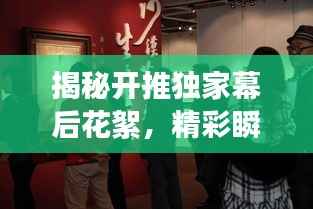揭秘开推独家幕后花絮,精彩瞬间不容错过