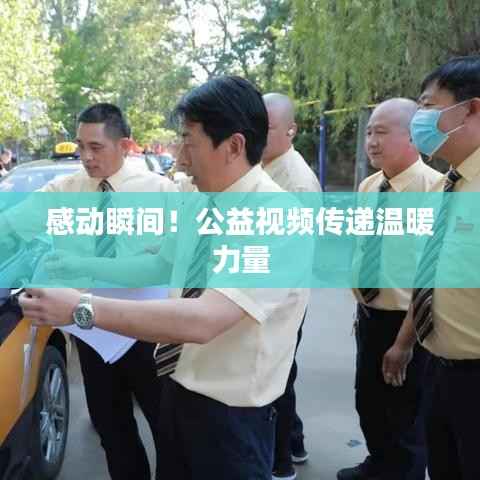 感动瞬间!公益视频传递温暖力量