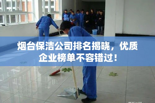 烟台保洁公司排名揭晓，优质企业榜单不容错过！