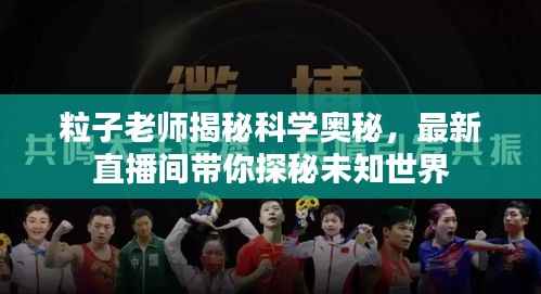 粒子老师揭秘科学奥秘,最新直播间带你探秘未知世界