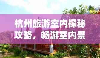 杭州旅游室内探秘攻略，畅游室内景点，体验别样风情！