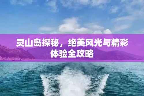 灵山岛探秘,绝美风光与精彩体验全攻略