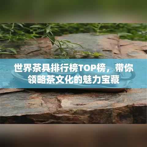 世界茶具排行榜TOP榜，带你领略茶文化的魅力宝藏