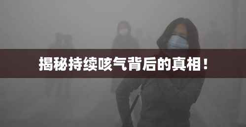 揭秘持续咳气背后的真相!