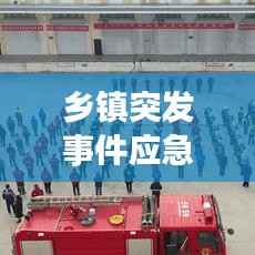 乡镇突发事件应急演练，提升应急能力的关键实践