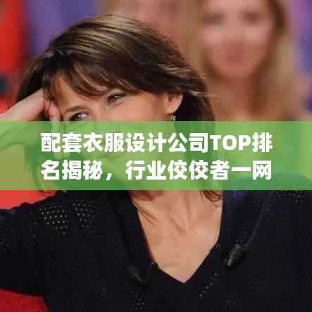 配套衣服设计公司TOP排名揭秘，行业佼佼者一网打尽！