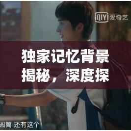 独家记忆背景揭秘,深度探索背后的故事与情感价值链接
