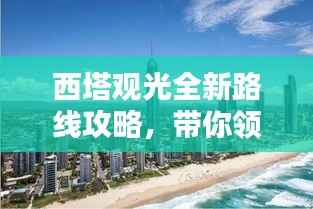 西塔观光全新路线攻略，带你领略绝美风景！