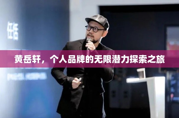 黄岳轩,个人品牌的无限潜力探索之旅