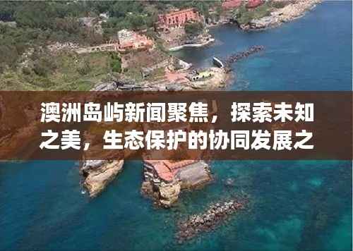 澳洲岛屿新闻聚焦,探索未知之美,生态保护的协同发展之路