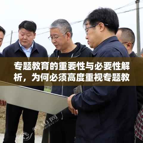 专题教育的重要性与必要性解析,为何必须高度重视专题教育?