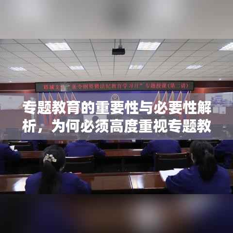 专题教育的重要性与必要性解析,为何必须高度重视专题教育?