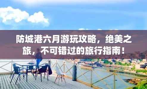 防城港六月游玩攻略,绝美之旅,不可错过的旅行指南!