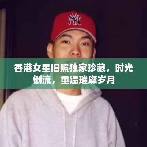 香港女星旧照独家珍藏,时光倒流,重温璀璨岁月
