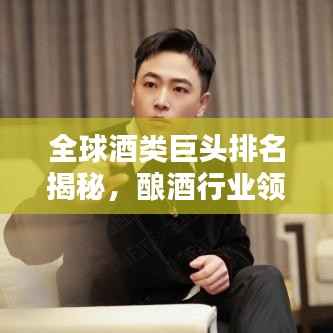全球酒类巨头排名揭秘，酿酒行业领军者大盘点