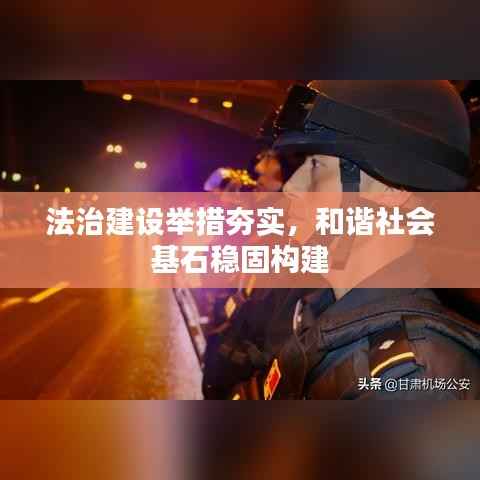 法治建设举措夯实，和谐社会基石稳固构建