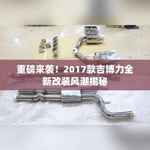 重磅来袭！2017款吉博力全新改装风潮揭秘