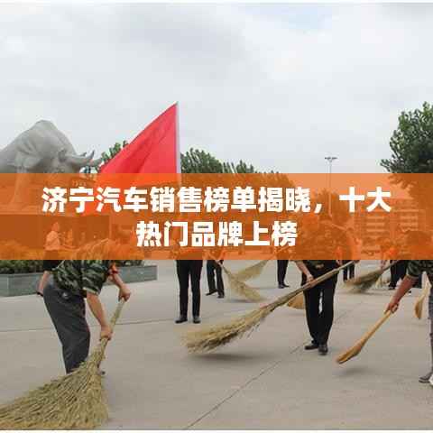 济宁汽车销售榜单揭晓,十大热门品牌上榜