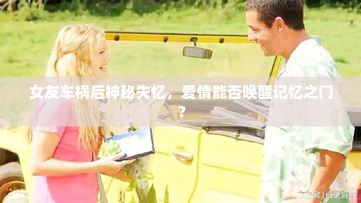 女友车祸后神秘失忆，爱情能否唤醒记忆之门？