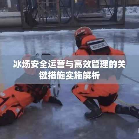 冰场安全运营与高效管理的关键措施实施解析