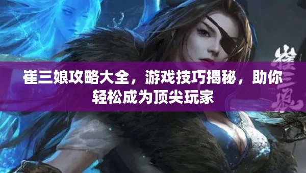 崔三娘攻略大全，游戏技巧揭秘，助你轻松成为顶尖玩家
