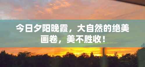 今日夕阳晚霞，大自然的绝美画卷，美不胜收！