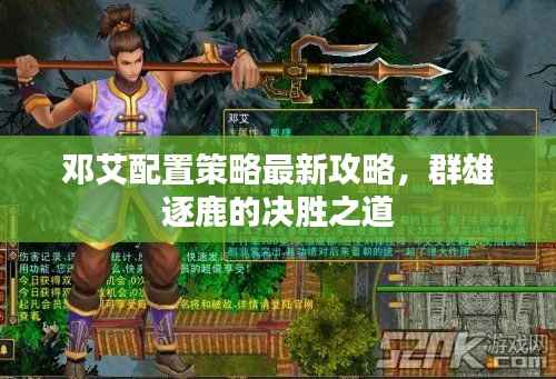邓艾配置策略最新攻略,群雄逐鹿的决胜之道