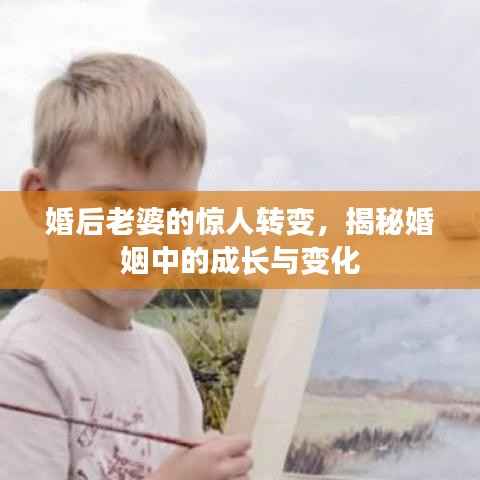 婚后老婆的惊人转变,揭秘婚姻中的成长与变化