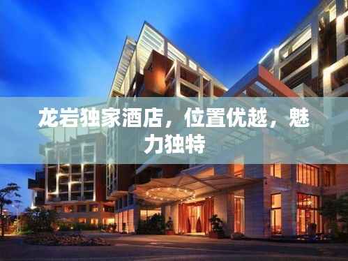 龙岩独家酒店，位置优越，魅力独特
